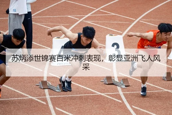 苏炳添世锦赛百米冲刺表现，彰显亚洲飞人风采