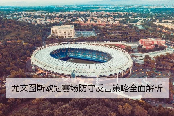 尤文图斯欧冠赛场防守反击策略全面解析